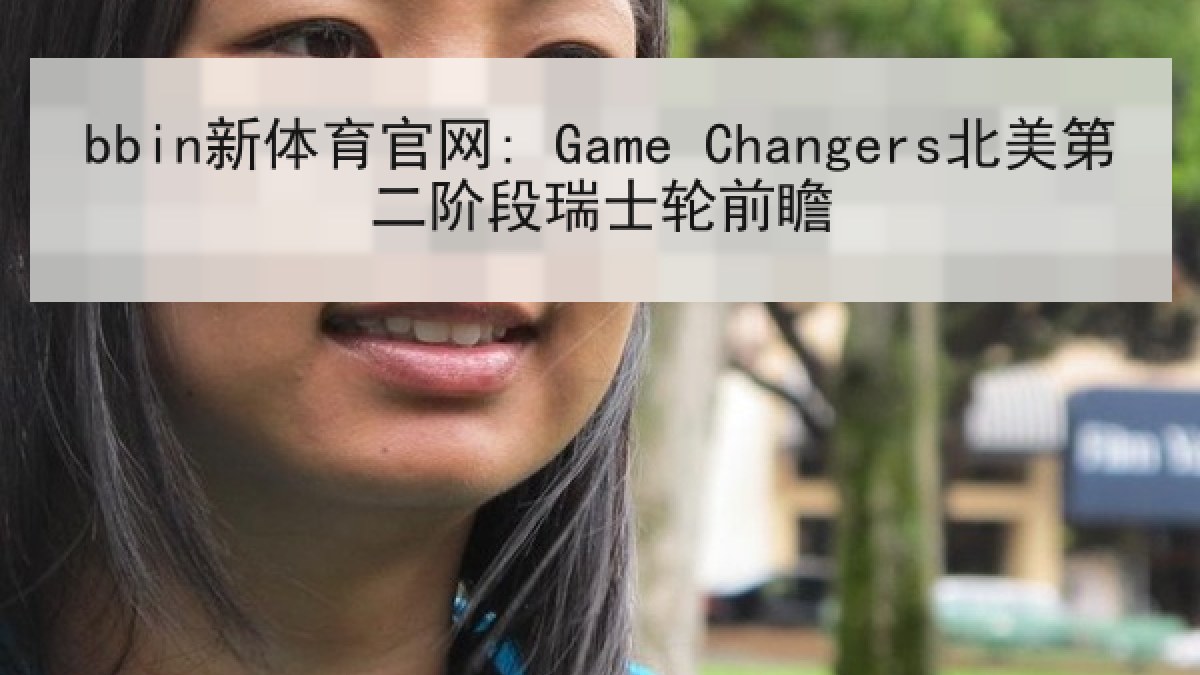 bbin新体育官网: Game Changers北美第二阶段瑞士轮前瞻 bbin新体育官网: Game Changers北美第二阶段瑞士轮前瞻