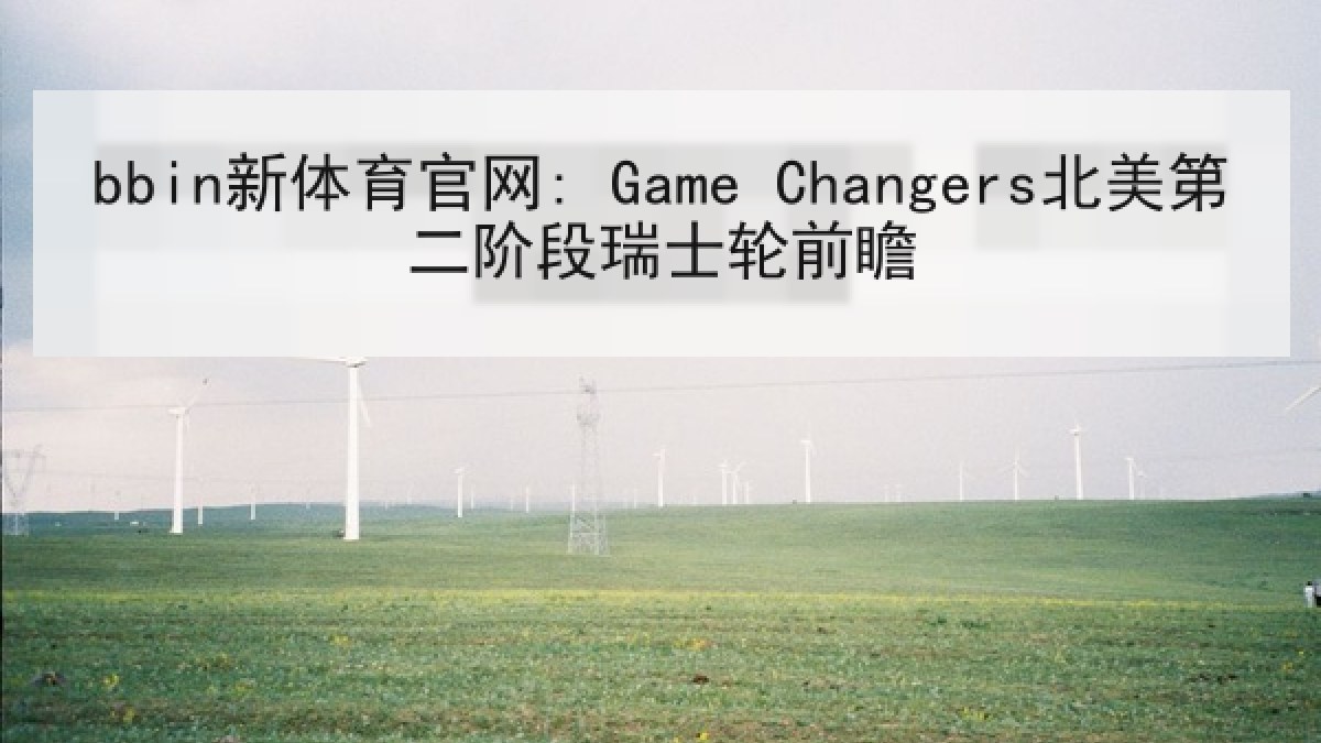 bbin新体育官网: Game Changers北美第二阶段瑞士轮前瞻 bbin新体育官网: Game Changers北美第二阶段瑞士轮前瞻
