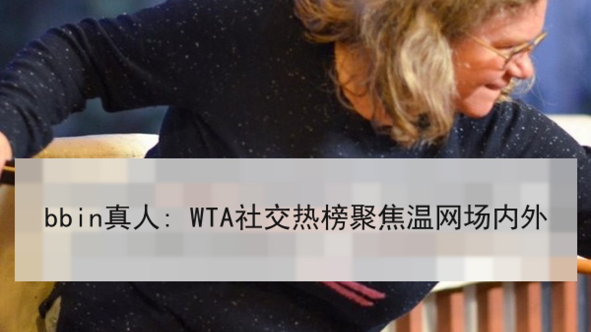 bbin真人: WTA社交热榜聚焦温网场内外 bbin真人: WTA社交热榜聚焦温网场内外